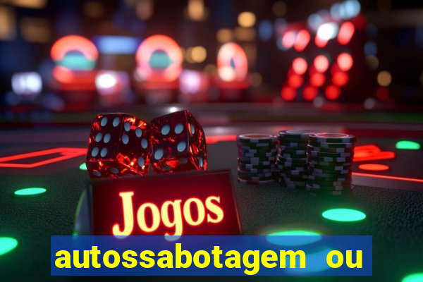 autossabotagem ou auto sabotagem